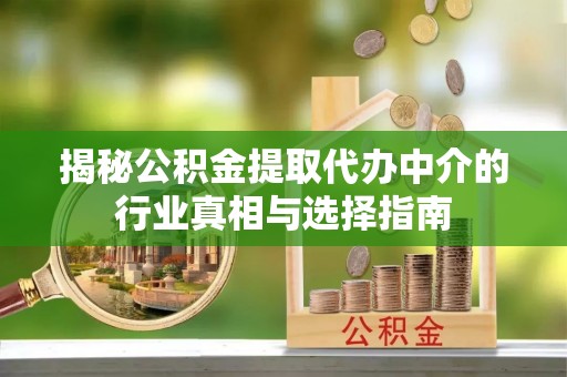 铁岭揭秘公积金提取代办中介的行业真相与选择指南