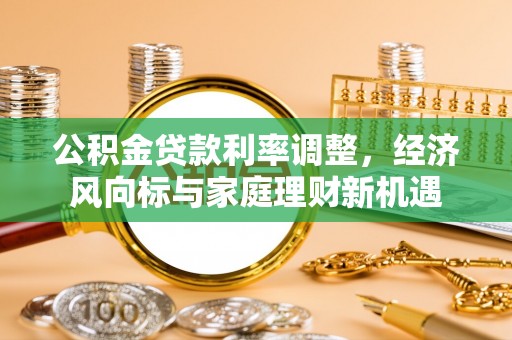 铁岭公积金贷款利率调整，经济风向标与家庭理财新机遇
