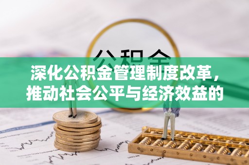 铁岭深化公积金管理制度改革，推动社会公平与经济效益的双赢