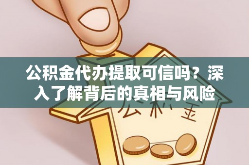 铁岭公积金代办提取可信吗？深入了解背后的真相与风险