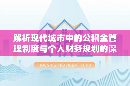 铁岭解析现代城市中的公积金管理制度与个人财务规划的深度关联