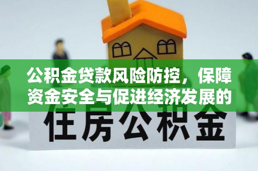 铁岭公积金贷款风险防控，保障资金安全与促进经济发展的平衡之道