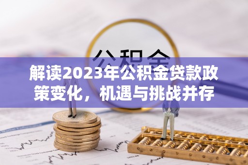铁岭解读2023年公积金贷款政策变化，机遇与挑战并存