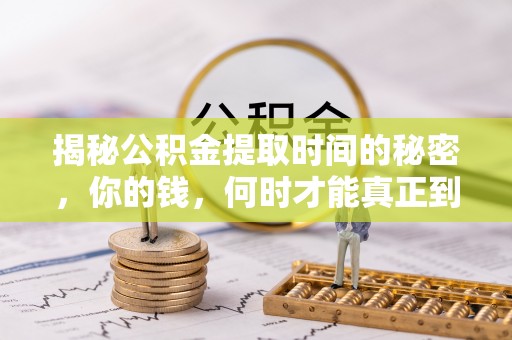 铁岭揭秘公积金提取时间的秘密，你的钱，何时才能真正到手？