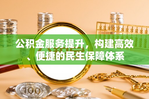 铁岭公积金服务提升，构建高效、便捷的民生保障体系