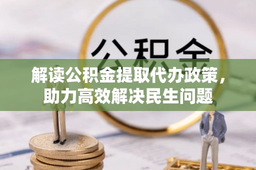 铁岭解读公积金提取代办政策，助力高效解决民生问题