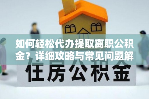 铁岭如何轻松代办提取离职公积金？详细攻略与常见问题解析