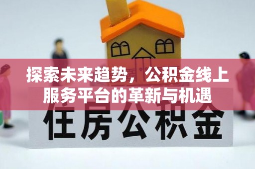铁岭探索未来趋势，公积金线上服务平台的革新与机遇