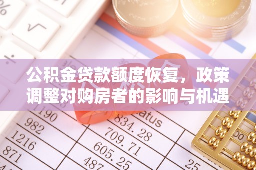 铁岭公积金贷款额度恢复，政策调整对购房者的影响与机遇