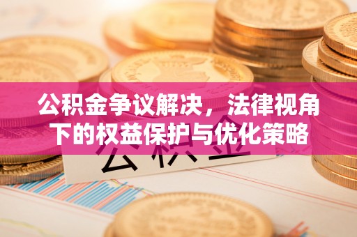 铁岭公积金争议解决，法律视角下的权益保护与优化策略