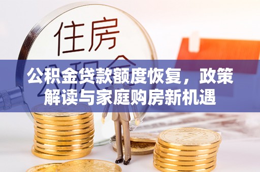 铁岭公积金贷款额度恢复，政策解读与家庭购房新机遇