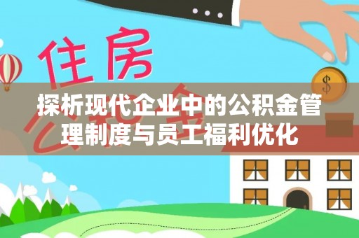 铁岭探析现代企业中的公积金管理制度与员工福利优化