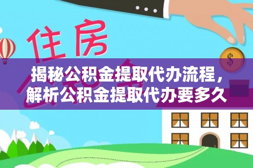 铁岭揭秘公积金提取代办流程，解析公积金提取代办要多久的真相