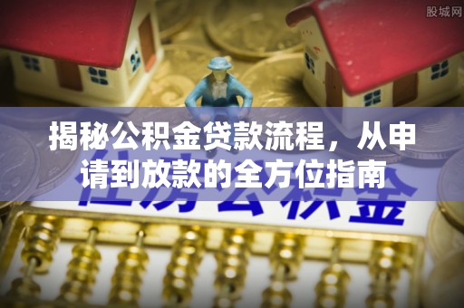 铁岭揭秘公积金贷款流程，从申请到放款的全方位指南