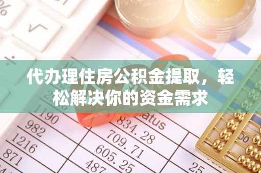 铁岭代办理住房公积金提取，轻松解决你的资金需求