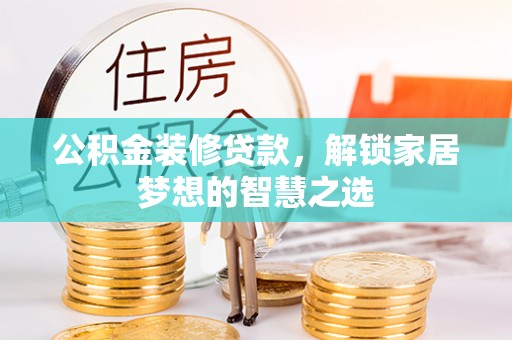 铁岭公积金装修贷款，解锁家居梦想的智慧之选