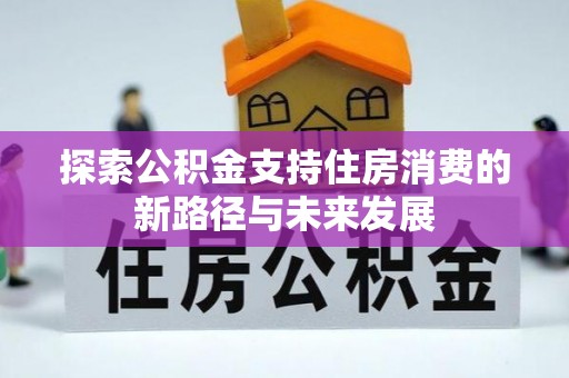 铁岭探索公积金支持住房消费的新路径与未来发展