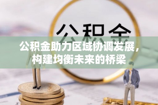铁岭公积金助力区域协调发展，构建均衡未来的桥梁