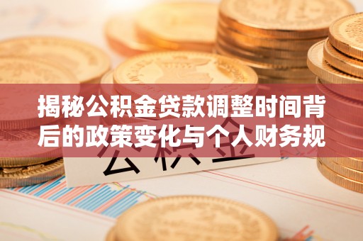 铁岭揭秘公积金贷款调整时间背后的政策变化与个人财务规划