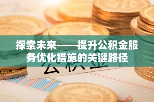 铁岭探索未来——提升公积金服务优化措施的关键路径