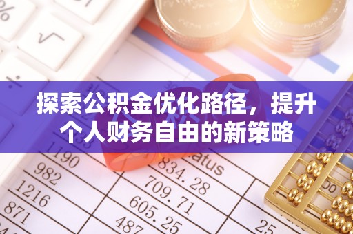 铁岭探索公积金优化路径，提升个人财务自由的新策略