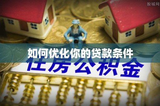 铁岭如何优化你的贷款条件
