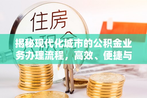 铁岭揭秘现代化城市的公积金业务办理流程，高效、便捷与未来趋势