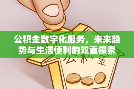 铁岭公积金数字化服务，未来趋势与生活便利的双重探索