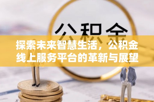 铁岭探索未来智慧生活，公积金线上服务平台的革新与展望