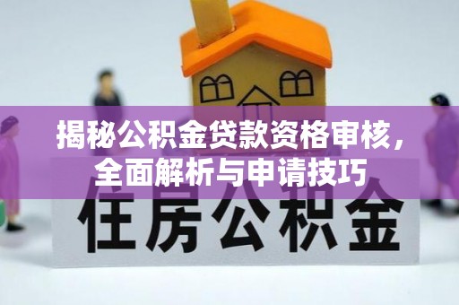铁岭揭秘公积金贷款资格审核，全面解析与申请技巧
