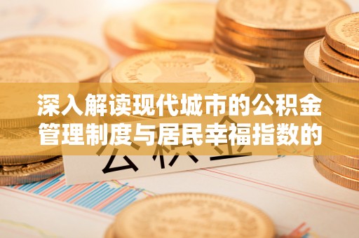 铁岭深入解读现代城市的公积金管理制度与居民幸福指数的关联