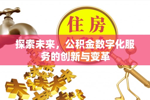 铁岭探索未来，公积金数字化服务的创新与变革