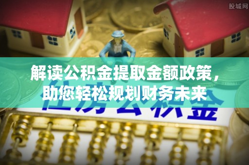 铁岭解读公积金提取金额政策，助您轻松规划财务未来