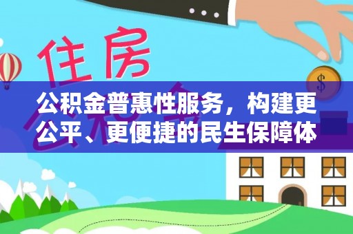 铁岭公积金普惠性服务，构建更公平、更便捷的民生保障体系
