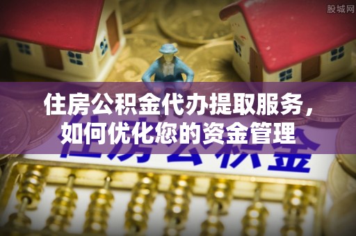 铁岭住房公积金代办提取服务，如何优化您的资金管理