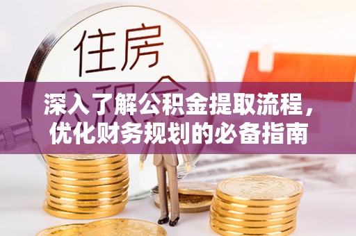 铁岭深入了解公积金提取流程，优化财务规划的必备指南