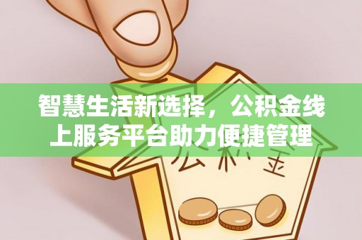 铁岭智慧生活新选择，公积金线上服务平台助力便捷管理