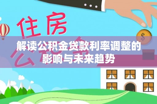 铁岭解读公积金贷款利率调整的影响与未来趋势