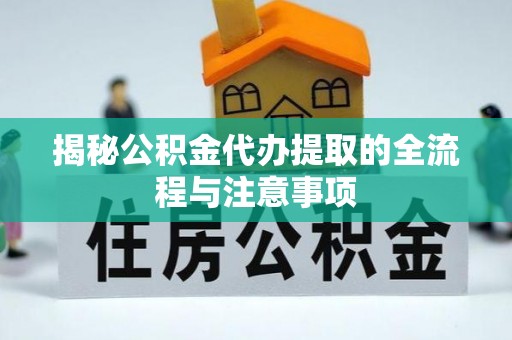 铁岭揭秘公积金代办提取的全流程与注意事项