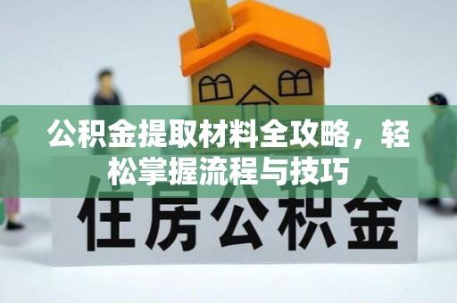 铁岭公积金提取材料全攻略，轻松掌握流程与技巧
