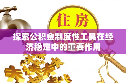 铁岭探索公积金制度性工具在经济稳定中的重要作用