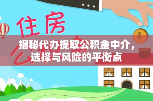 铁岭揭秘代办提取公积金中介，选择与风险的平衡点