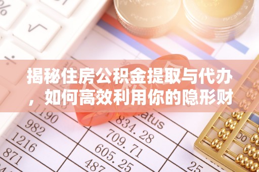 铁岭揭秘住房公积金提取与代办，如何高效利用你的隐形财富？