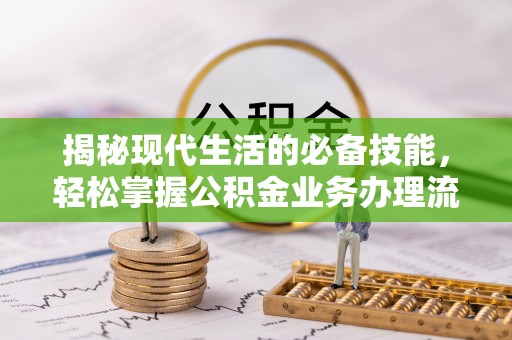 铁岭揭秘现代生活的必备技能，轻松掌握公积金业务办理流程