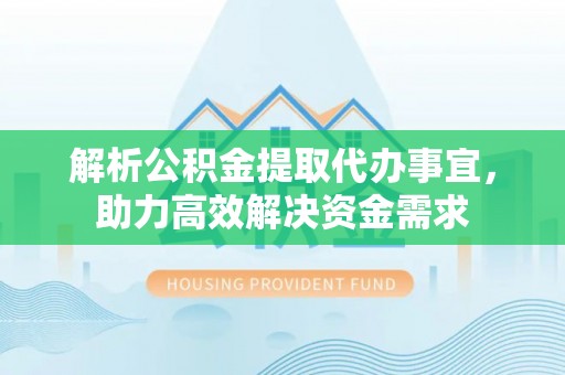 铁岭解析公积金提取代办事宜，助力高效解决资金需求