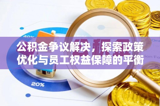 铁岭公积金争议解决，探索政策优化与员工权益保障的平衡点