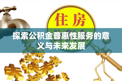 铁岭探索公积金普惠性服务的意义与未来发展