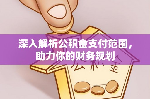 铁岭深入解析公积金支付范围，助力你的财务规划