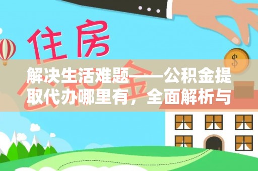铁岭解决生活难题——公积金提取代办哪里有，全面解析与服务推荐