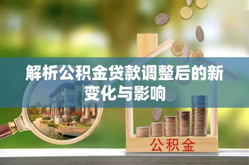 铁岭解析公积金贷款调整后的新变化与影响